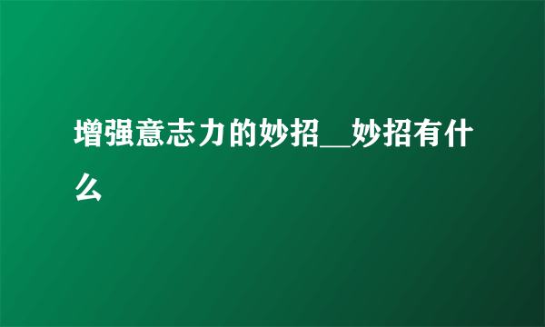 增强意志力的妙招__妙招有什么