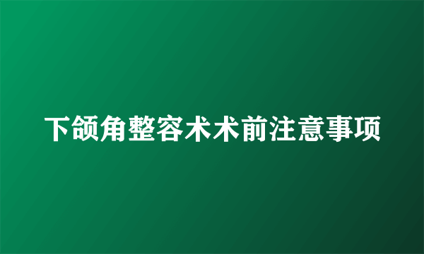 下颌角整容术术前注意事项