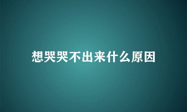 想哭哭不出来什么原因