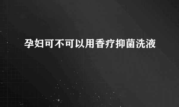 孕妇可不可以用香疗抑菌洗液