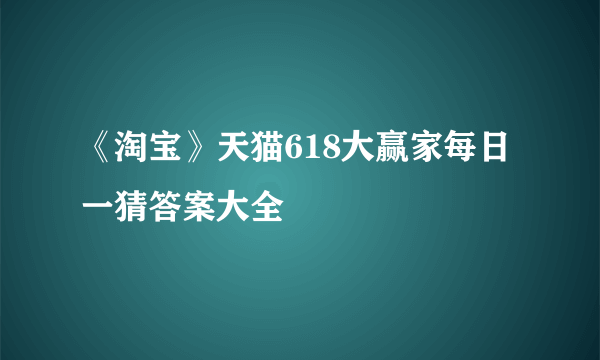 《淘宝》天猫618大赢家每日一猜答案大全