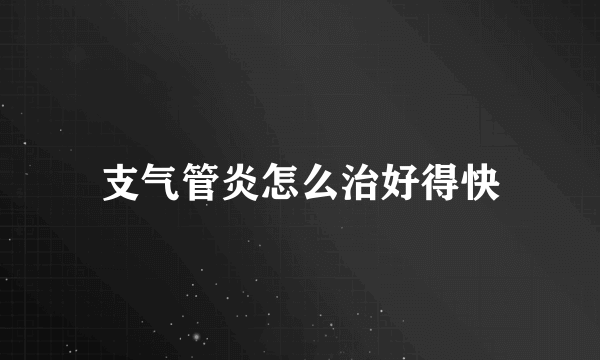 支气管炎怎么治好得快