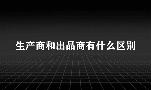 生产商和出品商有什么区别