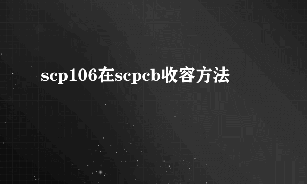 scp106在scpcb收容方法