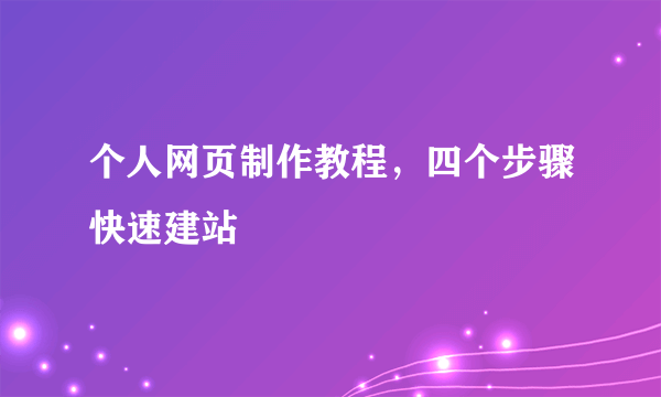 个人网页制作教程，四个步骤快速建站