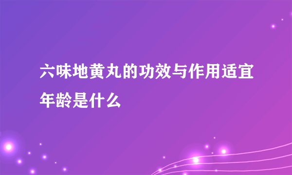 六味地黄丸的功效与作用适宜年龄是什么