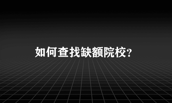 如何查找缺额院校？