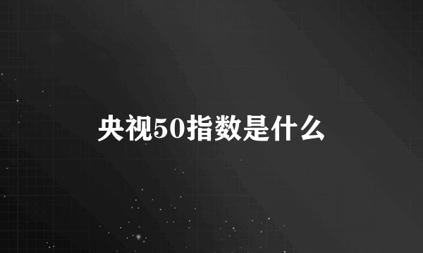 央视50指数是什么