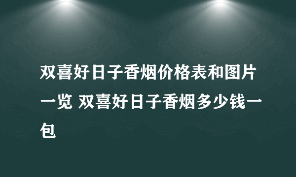 双喜好日子香烟价格表和图片一览 双喜好日子香烟多少钱一包