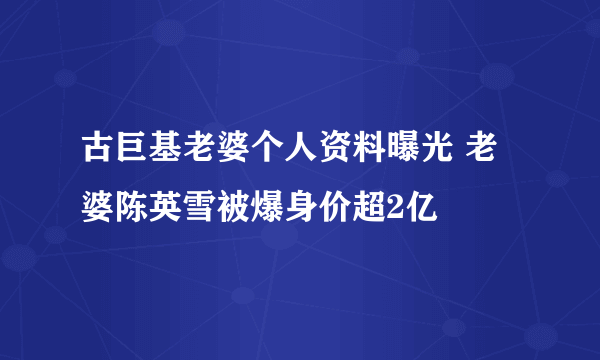 古巨基老婆个人资料曝光 老婆陈英雪被爆身价超2亿