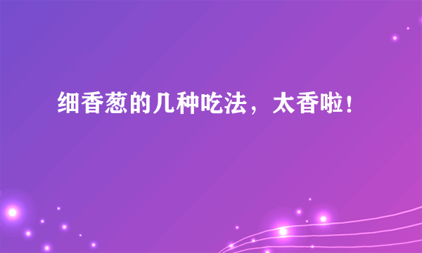 细香葱的几种吃法，太香啦！