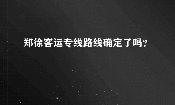 郑徐客运专线路线确定了吗？