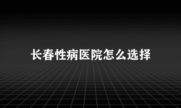 长春性病医院怎么选择