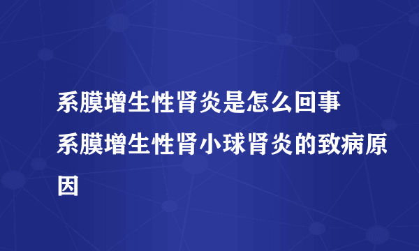 系膜增生性肾炎是怎么回事 系膜增生性肾小球肾炎的致病原因