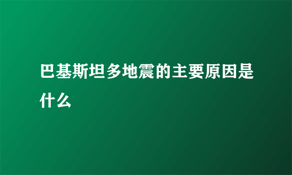 巴基斯坦多地震的主要原因是什么