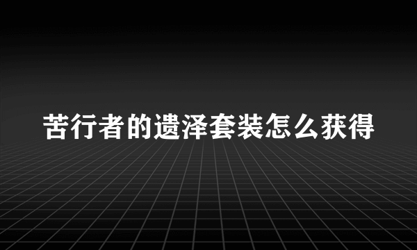 苦行者的遗泽套装怎么获得