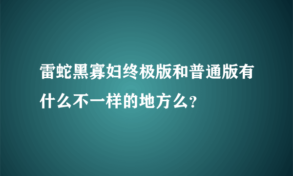 雷蛇黑寡妇终极版和普通版有什么不一样的地方么？