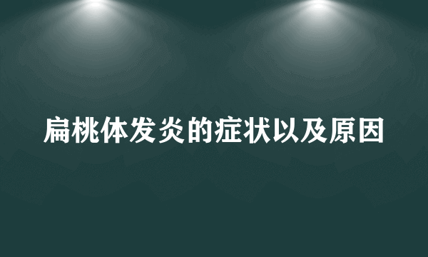 扁桃体发炎的症状以及原因