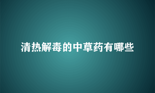 清热解毒的中草药有哪些