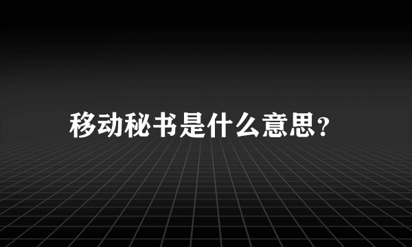 移动秘书是什么意思？