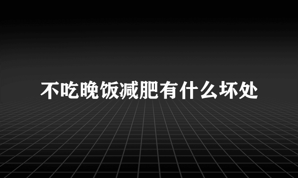 不吃晚饭减肥有什么坏处