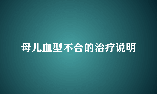 母儿血型不合的治疗说明