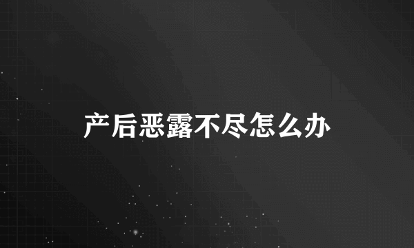 产后恶露不尽怎么办