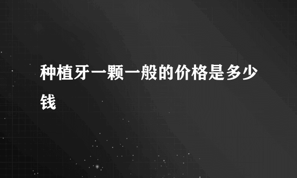 种植牙一颗一般的价格是多少钱