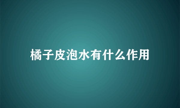 橘子皮泡水有什么作用