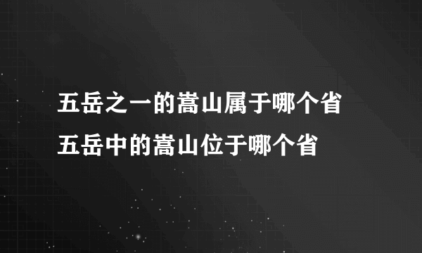 五岳之一的嵩山属于哪个省 五岳中的嵩山位于哪个省