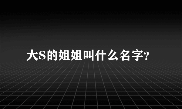 大S的姐姐叫什么名字？