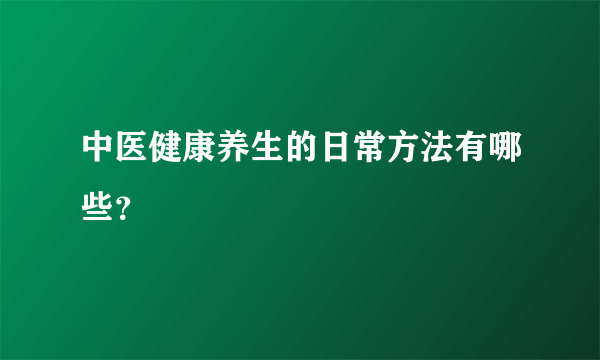 中医健康养生的日常方法有哪些？