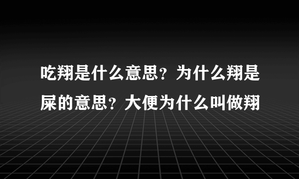 吃翔是什么意思？为什么翔是屎的意思？大便为什么叫做翔