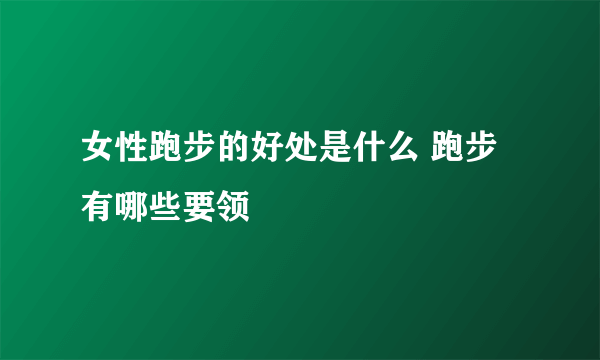 女性跑步的好处是什么 跑步有哪些要领