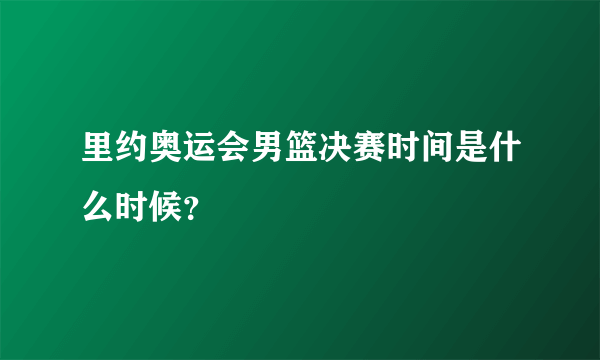 里约奥运会男篮决赛时间是什么时候？