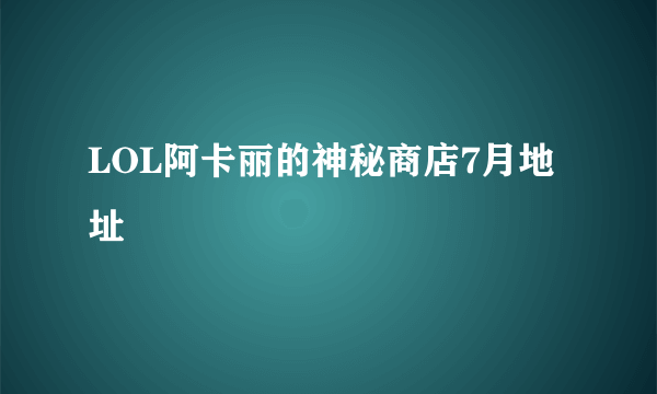 LOL阿卡丽的神秘商店7月地址