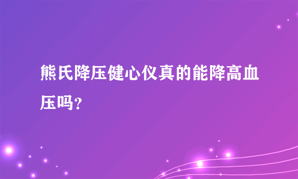 熊氏降压健心仪真的能降高血压吗？