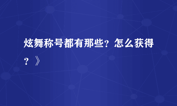 炫舞称号都有那些？怎么获得？》