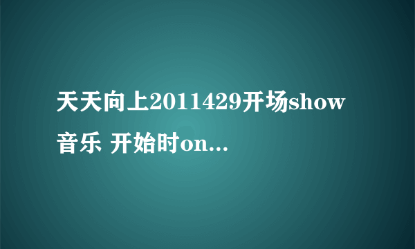 天天向上2011429开场show音乐 开始时one two three four 有漏硒鼓，然后是five six seven eight……