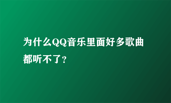 为什么QQ音乐里面好多歌曲都听不了？