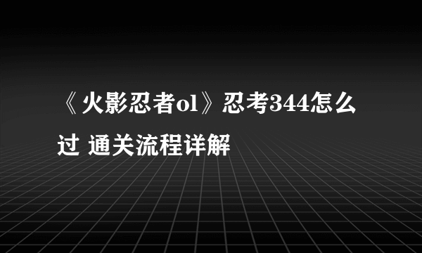 《火影忍者ol》忍考344怎么过 通关流程详解