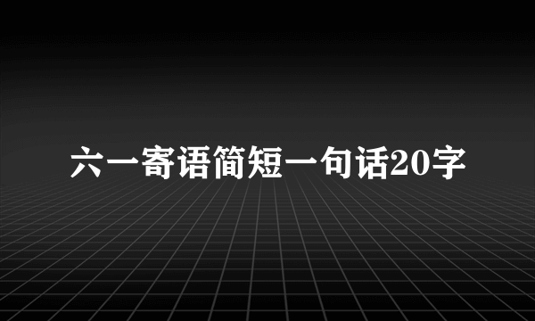 六一寄语简短一句话20字