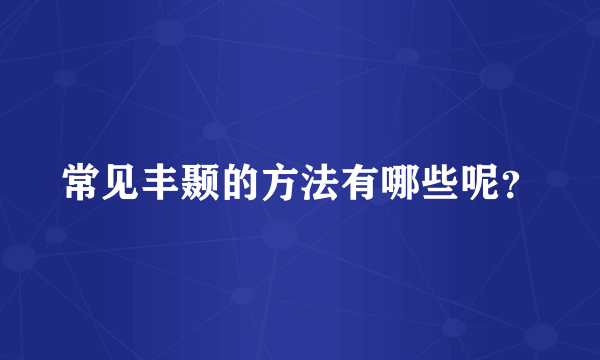 常见丰颞的方法有哪些呢？