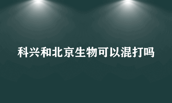 科兴和北京生物可以混打吗