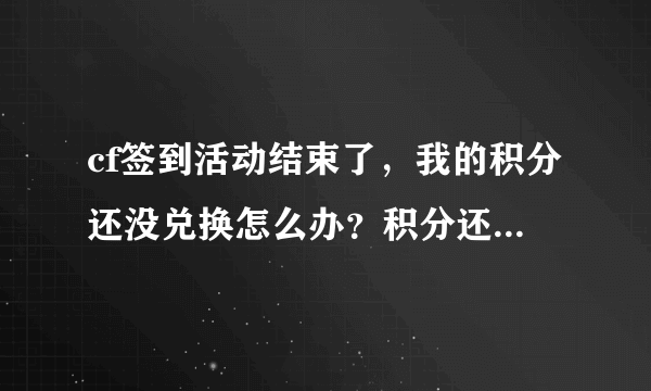 cf签到活动结束了，我的积分还没兑换怎么办？积分还有用吗？