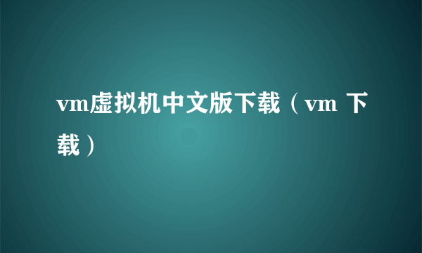 vm虚拟机中文版下载（vm 下载）