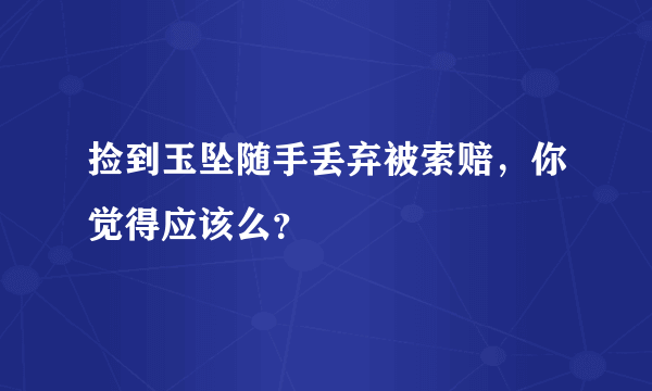 捡到玉坠随手丢弃被索赔，你觉得应该么？