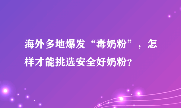 海外多地爆发“毒奶粉”，怎样才能挑选安全好奶粉？