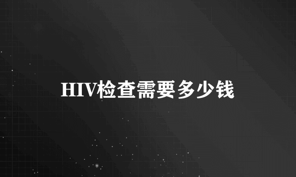 HIV检查需要多少钱