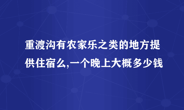 重渡沟有农家乐之类的地方提供住宿么,一个晚上大概多少钱